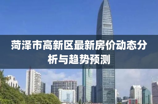 菏泽市高新区最新房价动态分析与趋势预测