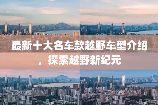 最新十大名车款越野车型介绍，探索越野新纪元
