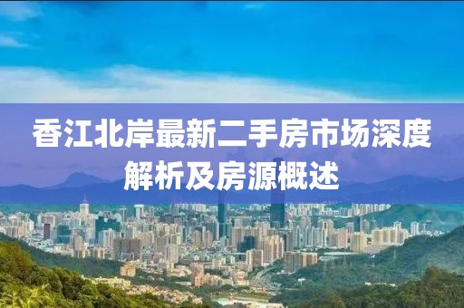 香江北岸最新二手房市场深度解析及房源概述