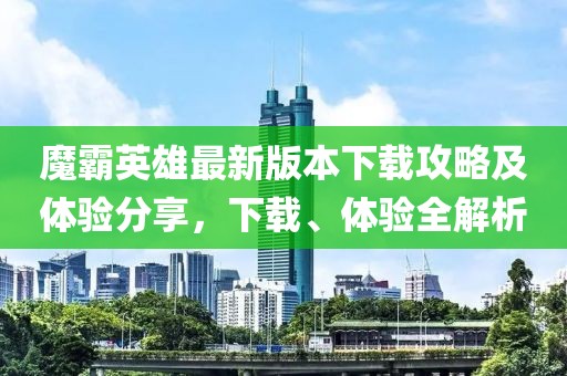 魔霸英雄最新版本下载攻略及体验分享，下载、体验全解析