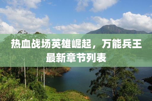 热血战场英雄崛起，万能兵王最新章节列表