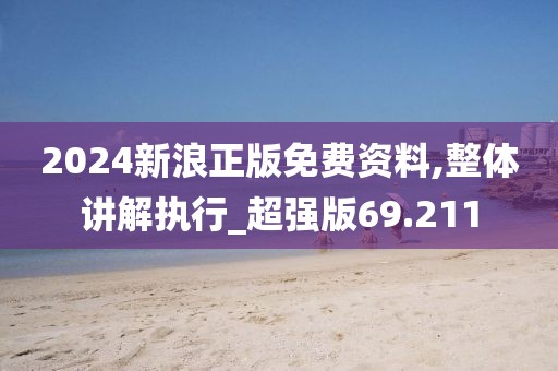 2024新浪正版免费资料,整体讲解执行_超强版69.211