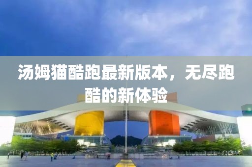 汤姆猫酷跑最新版本，无尽跑酷的新体验