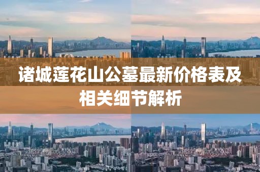 诸城莲花山公墓最新价格表及相关细节解析