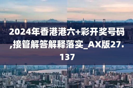 2024年香港港六+彩开奖号码,接管解答解释落实_AX版27.137