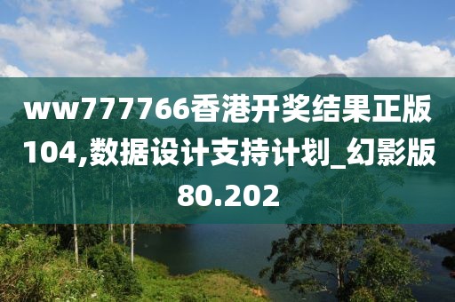 ww777766香港开奖结果正版104,数据设计支持计划_幻影版80.202