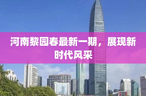 河南黎园春最新一期，展现新时代风采
