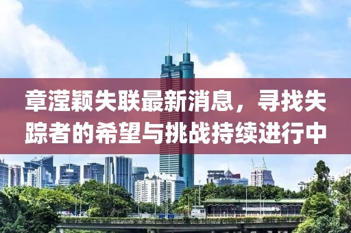 章滢颖失联最新消息，寻找失踪者的希望与挑战持续进行中