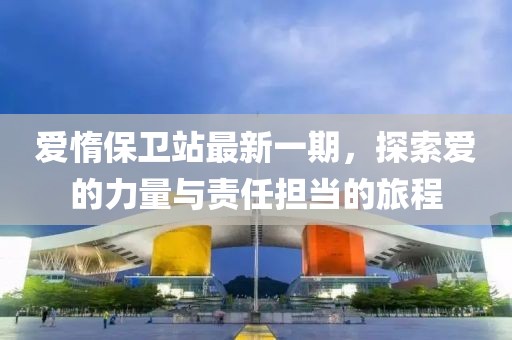 爱惰保卫站最新一期，探索爱的力量与责任担当的旅程