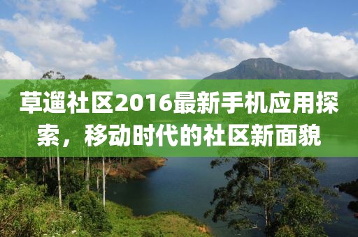 草遛社区2016最新手机应用探索，移动时代的社区新面貌