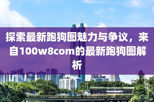 探索最新跑狗图魅力与争议，来自100w8com的最新跑狗图解析