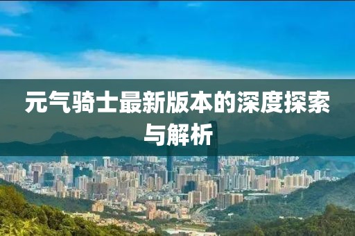 元气骑士最新版本的深度探索与解析