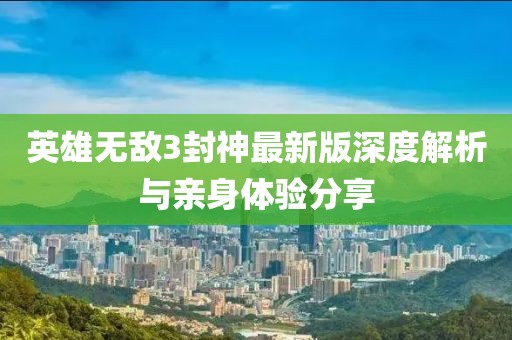 英雄无敌3封神最新版深度解析与亲身体验分享