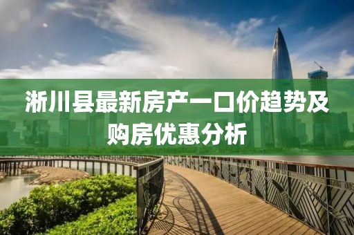 淅川县最新房产一口价趋势及购房优惠分析