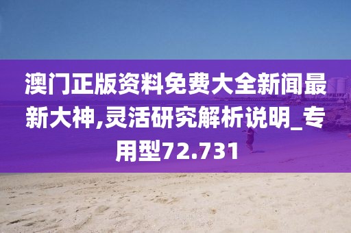 澳门正版资料免费大全新闻最新大神,灵活研究解析说明_专用型72.731