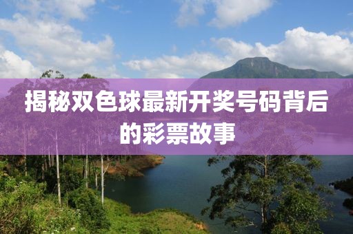 揭秘双色球最新开奖号码背后的彩票故事
