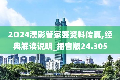 2O24澳彩管家婆资料传真,经典解读说明_播音版24.305