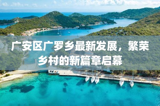 广安区广罗乡最新发展，繁荣乡村的新篇章启幕