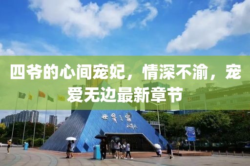 四爷的心间宠妃，情深不渝，宠爱无边最新章节