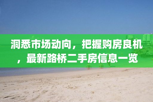 洞悉市场动向，把握购房良机，最新路桥二手房信息一览