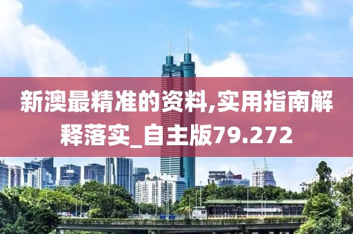 新澳最精准的资料,实用指南解释落实_自主版79.272