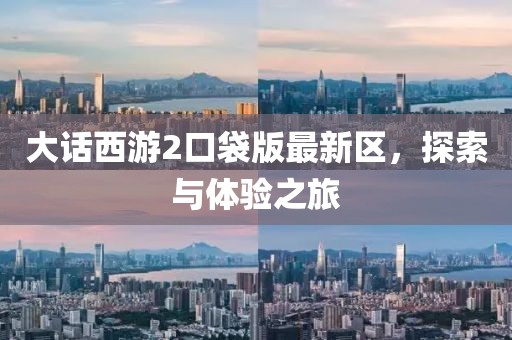 大话西游2口袋版最新区，探索与体验之旅