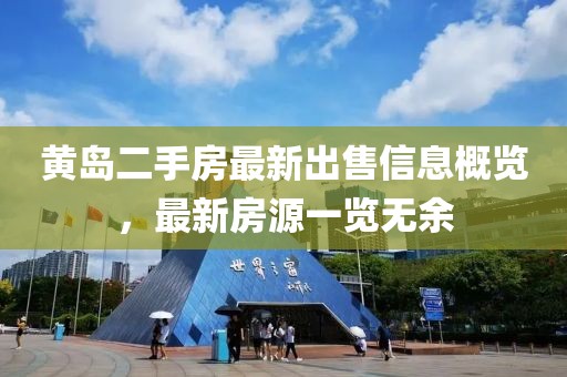 黄岛二手房最新出售信息概览，最新房源一览无余