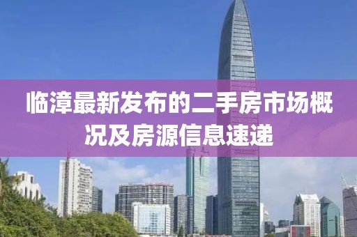 临漳最新发布的二手房市场概况及房源信息速递
