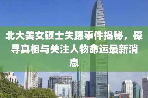 北大美女硕士失踪事件揭秘，探寻真相与关注人物命运最新消息