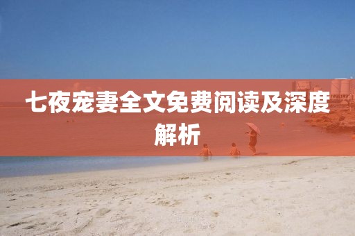 七夜宠妻全文免费阅读及深度解析