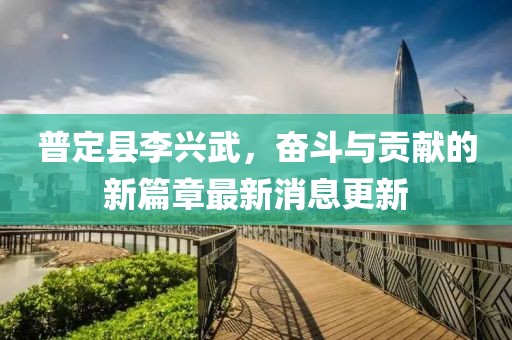 普定县李兴武，奋斗与贡献的新篇章最新消息更新