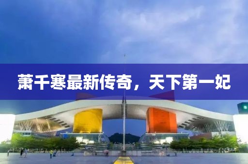 萧千寒最新传奇，天下第一妃