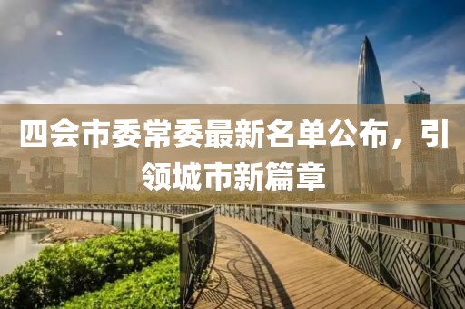 四会市委常委最新名单公布，引领城市新篇章