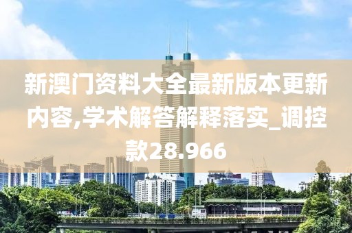 新澳门资料大全最新版本更新内容,学术解答解释落实_调控款28.966