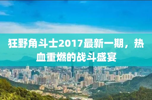 狂野角斗士2017最新一期，热血重燃的战斗盛宴