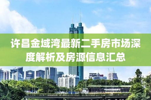 许昌金域湾最新二手房市场深度解析及房源信息汇总