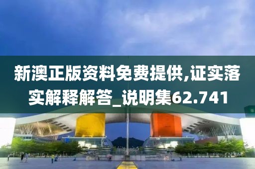 新澳正版资料免费提供,证实落实解释解答_说明集62.741