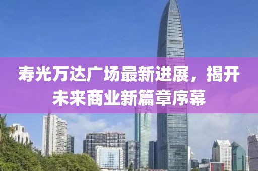 寿光万达广场最新进展，揭开未来商业新篇章序幕