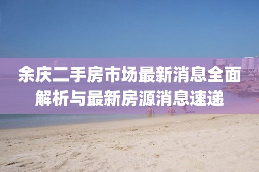 余庆二手房市场最新消息全面解析与最新房源消息速递