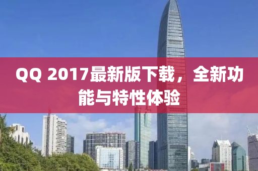 QQ 2017最新版下载，全新功能与特性体验