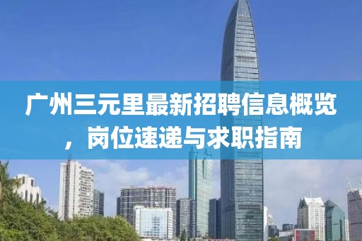 广州三元里最新招聘信息概览，岗位速递与求职指南