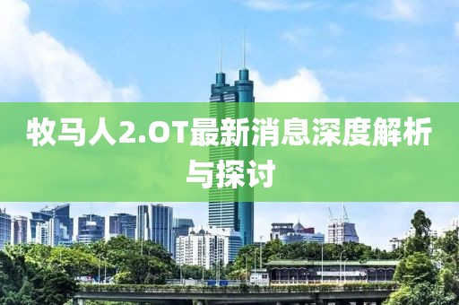 牧马人2.OT最新消息深度解析与探讨
