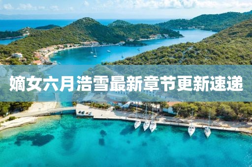 嫡女六月浩雪最新章节更新速递