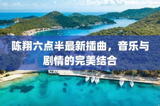 陈翔六点半最新插曲，音乐与剧情的完美结合