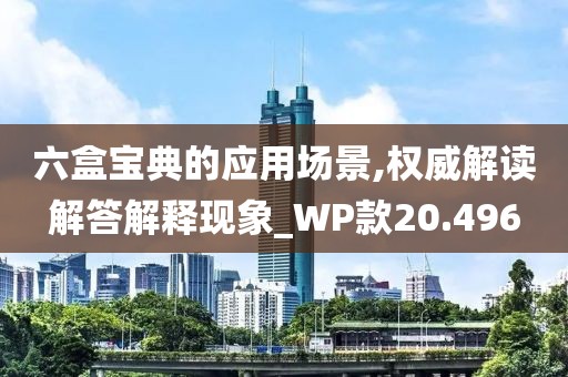 六盒宝典的应用场景,权威解读解答解释现象_WP款20.496