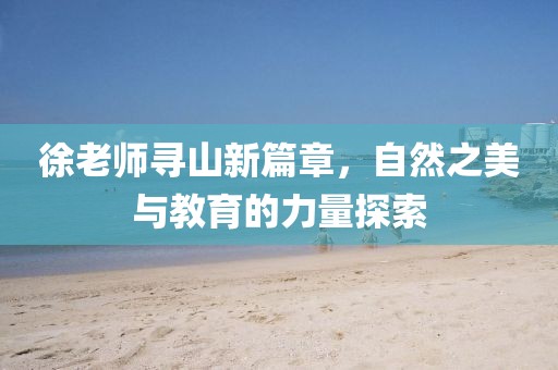 徐老师寻山新篇章，自然之美与教育的力量探索