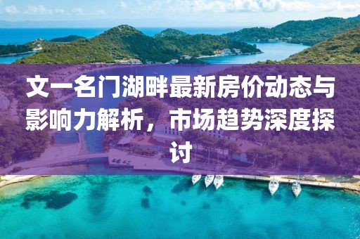 文一名门湖畔最新房价动态与影响力解析，市场趋势深度探讨