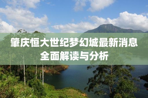 肇庆恒大世纪梦幻城最新消息全面解读与分析