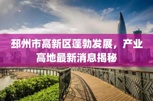 邳州市高新区蓬勃发展，产业高地最新消息揭秘