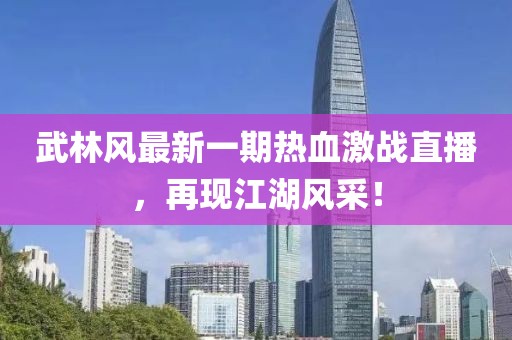 武林风最新一期热血激战直播，再现江湖风采！